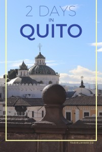 2 days in Quito Ecuador Travel Wiser guide